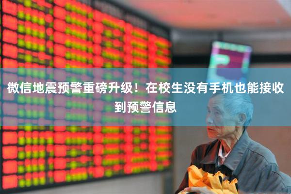 微信地震预警重磅升级！在校生没有手机也能接收到预警信息